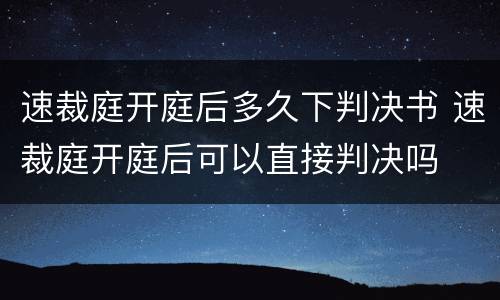 速裁庭开庭后多久下判决书 速裁庭开庭后可以直接判决吗
