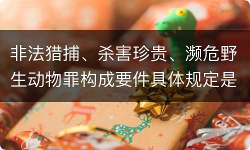 非法猎捕、杀害珍贵、濒危野生动物罪构成要件具体规定是什么