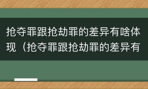 抢夺罪跟抢劫罪的差异有啥体现（抢夺罪跟抢劫罪的差异有啥体现吗）