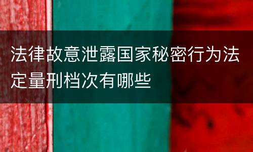 法律故意泄露国家秘密行为法定量刑档次有哪些