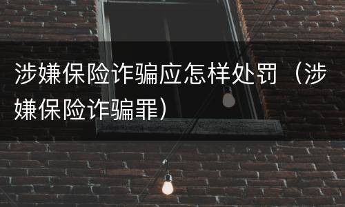 涉嫌保险诈骗应怎样处罚（涉嫌保险诈骗罪）