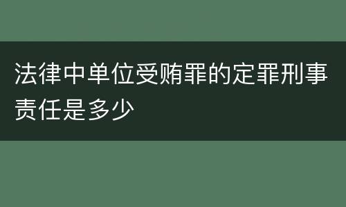 法律中单位受贿罪的定罪刑事责任是多少