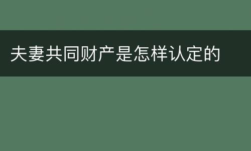 夫妻共同财产是怎样认定的