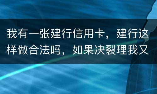 我有一张建行信用卡，建行这样做合法吗，如果决裂理我又该怎样讨回公道