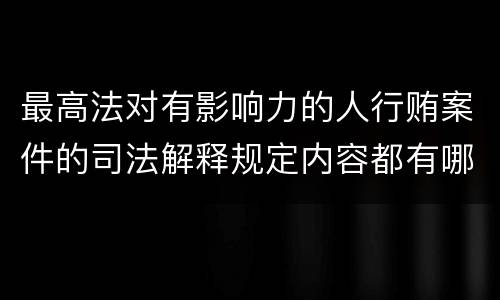 最高法对有影响力的人行贿案件的司法解释规定内容都有哪些