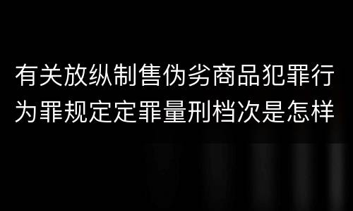 有关放纵制售伪劣商品犯罪行为罪规定定罪量刑档次是怎样