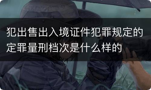 犯出售出入境证件犯罪规定的定罪量刑档次是什么样的