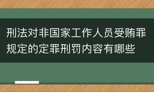 刑法对非国家工作人员受贿罪规定的定罪刑罚内容有哪些