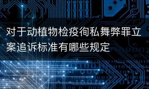 对于动植物检疫徇私舞弊罪立案追诉标准有哪些规定