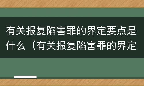 有关报复陷害罪的界定要点是什么（有关报复陷害罪的界定要点是什么意思）