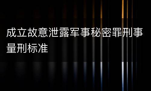 成立故意泄露军事秘密罪刑事量刑标准