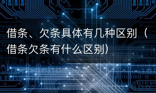 借条、欠条具体有几种区别（借条欠条有什么区别）