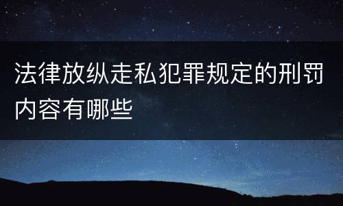 法律放纵走私犯罪规定的刑罚内容有哪些