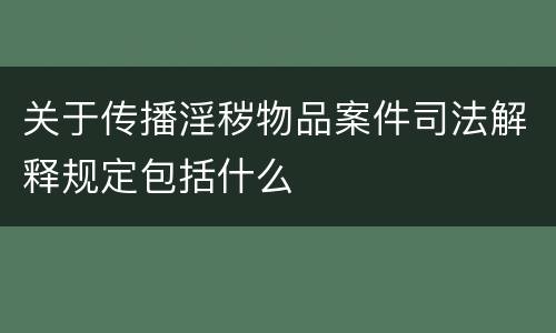 关于传播淫秽物品案件司法解释规定包括什么