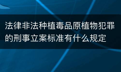 法律非法种植毒品原植物犯罪的刑事立案标准有什么规定