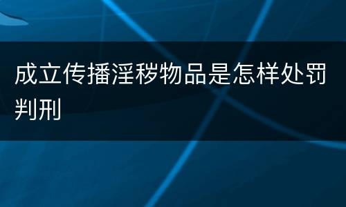 成立传播淫秽物品是怎样处罚判刑