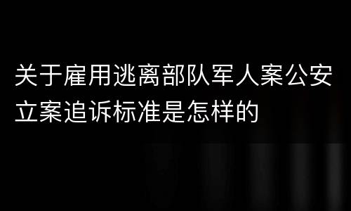 关于雇用逃离部队军人案公安立案追诉标准是怎样的