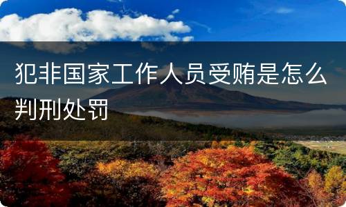 犯非国家工作人员受贿是怎么判刑处罚