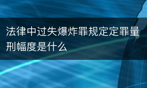 法律中过失爆炸罪规定定罪量刑幅度是什么