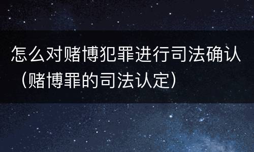 怎么对赌博犯罪进行司法确认（赌博罪的司法认定）