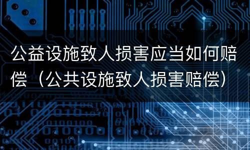 公益设施致人损害应当如何赔偿（公共设施致人损害赔偿）