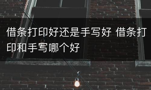 借条打印好还是手写好 借条打印和手写哪个好