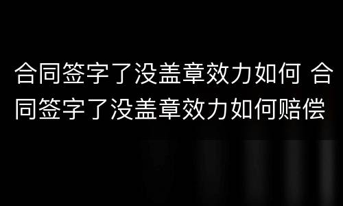 合同签字了没盖章效力如何 合同签字了没盖章效力如何赔偿