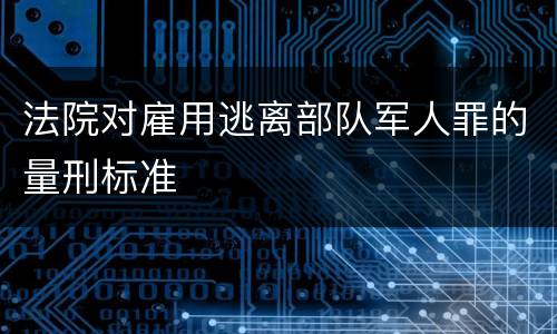 法院对雇用逃离部队军人罪的量刑标准