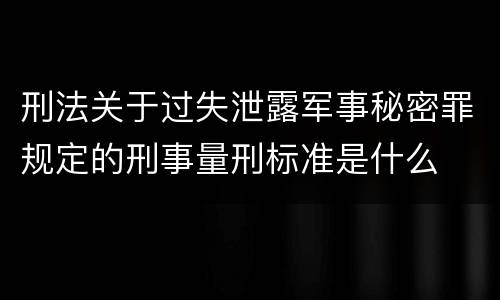 刑法关于过失泄露军事秘密罪规定的刑事量刑标准是什么