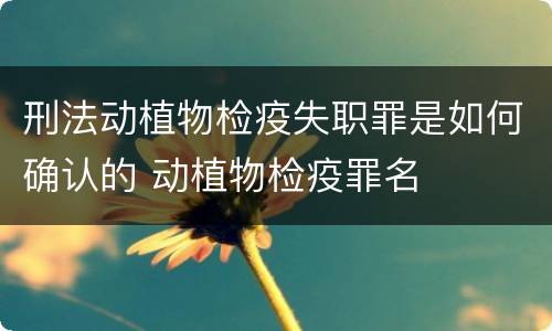 刑法动植物检疫失职罪是如何确认的 动植物检疫罪名