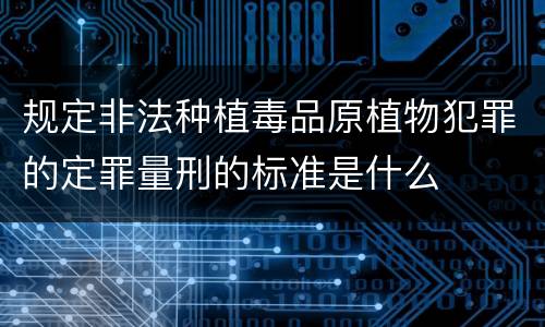 规定非法种植毒品原植物犯罪的定罪量刑的标准是什么