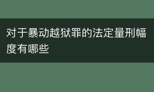 对于暴动越狱罪的法定量刑幅度有哪些
