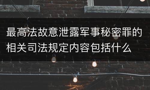 最高法故意泄露军事秘密罪的相关司法规定内容包括什么