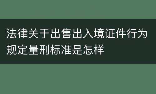 法律关于出售出入境证件行为规定量刑标准是怎样