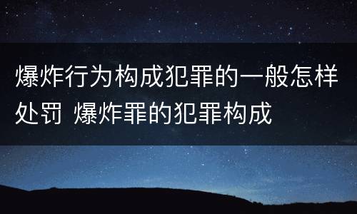 爆炸行为构成犯罪的一般怎样处罚 爆炸罪的犯罪构成
