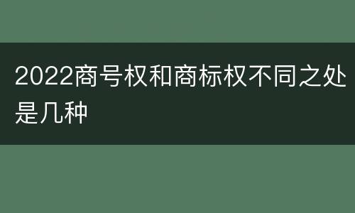 2022商号权和商标权不同之处是几种