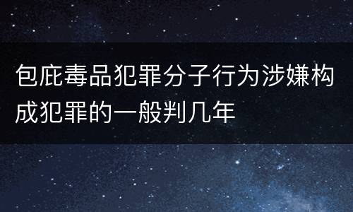包庇毒品犯罪分子行为涉嫌构成犯罪的一般判几年