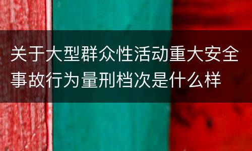 关于大型群众性活动重大安全事故行为量刑档次是什么样