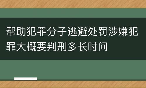帮助犯罪分子逃避处罚涉嫌犯罪大概要判刑多长时间