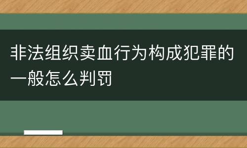 非法组织卖血行为构成犯罪的一般怎么判罚