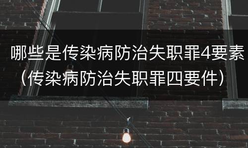 哪些是传染病防治失职罪4要素（传染病防治失职罪四要件）