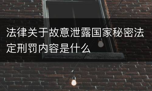 法律关于故意泄露国家秘密法定刑罚内容是什么