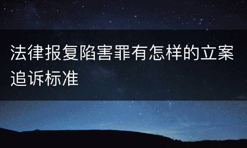 法律报复陷害罪有怎样的立案追诉标准