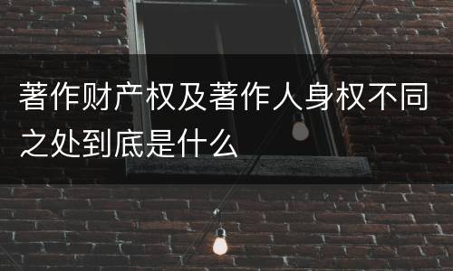 著作财产权及著作人身权不同之处到底是什么