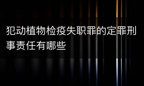 犯动植物检疫失职罪的定罪刑事责任有哪些