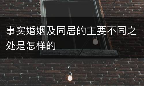 事实婚姻及同居的主要不同之处是怎样的