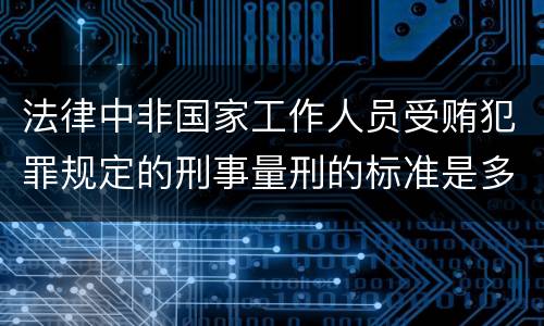 法律中非国家工作人员受贿犯罪规定的刑事量刑的标准是多少