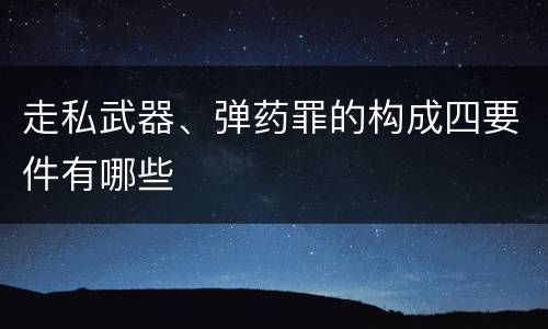 走私武器、弹药罪的构成四要件有哪些
