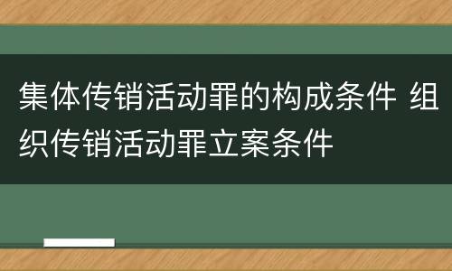 集体传销活动罪的构成条件 组织传销活动罪立案条件