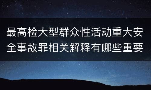 最高检大型群众性活动重大安全事故罪相关解释有哪些重要内容